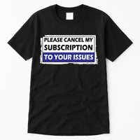 Please Cancel My Subscription To Your Problems Tall T-Shirt