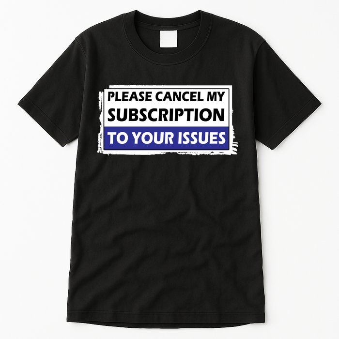 Please Cancel My Subscription To Your Problems Tall T-Shirt