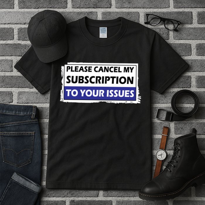 Please Cancel My Subscription To Your Problems Tall T-Shirt