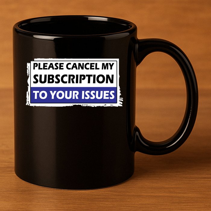 Please Cancel My Subscription To Your Problems 11oz C Handle Ceramic Mug