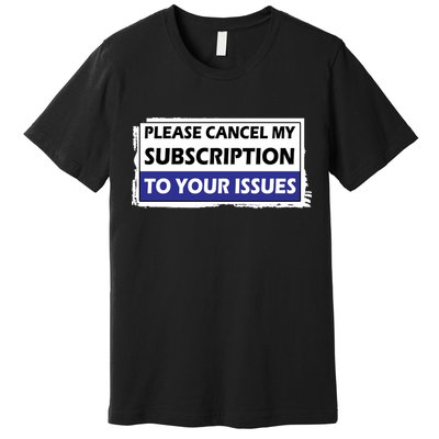 Please Cancel My Subscription To Your Problems Premium T-Shirt