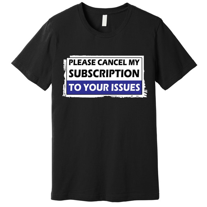 Please Cancel My Subscription To Your Problems Premium T-Shirt