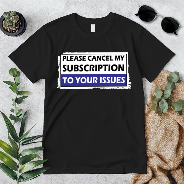 Please Cancel My Subscription To Your Problems Premium T-Shirt