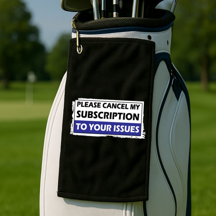 Please Cancel My Subscription To Your Problems Golf Towel