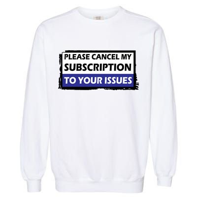 Please Cancel My Subscription To Your Problems Garment-Dyed Sweatshirt