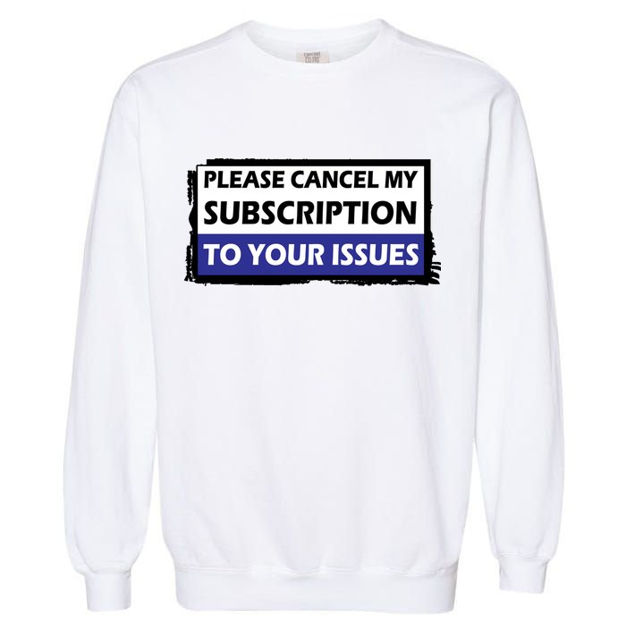 Please Cancel My Subscription To Your Problems Garment-Dyed Sweatshirt