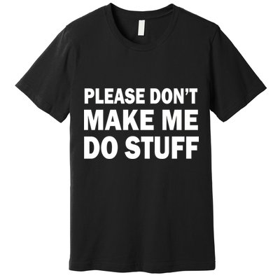 Please Don't Make Me Do Stuff Premium T-Shirt