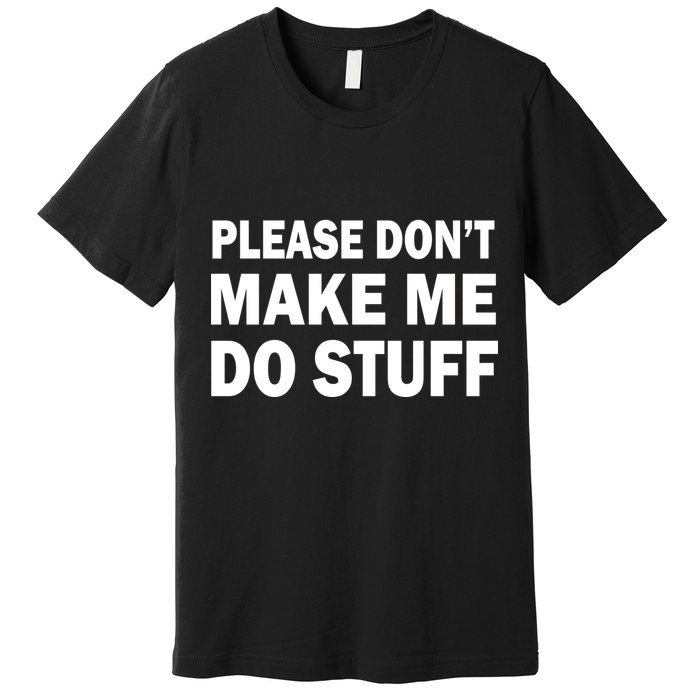 Please Don't Make Me Do Stuff Premium T-Shirt