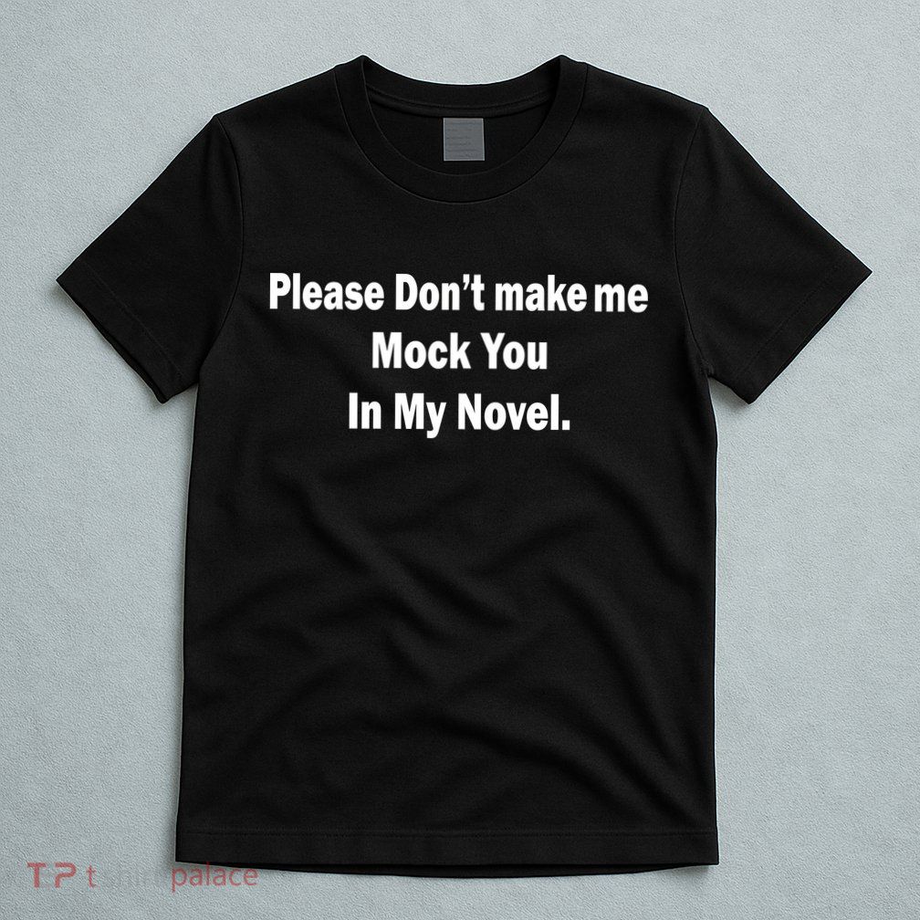 Please Don't Make Me Mock You In My Novel T-Shirt