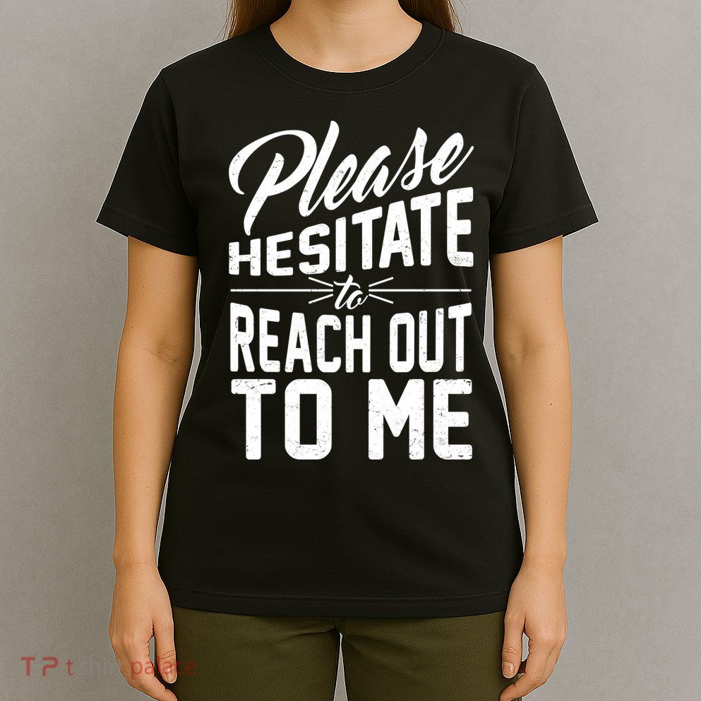 Please Hesitate To Reach Out To Me T-Shirt