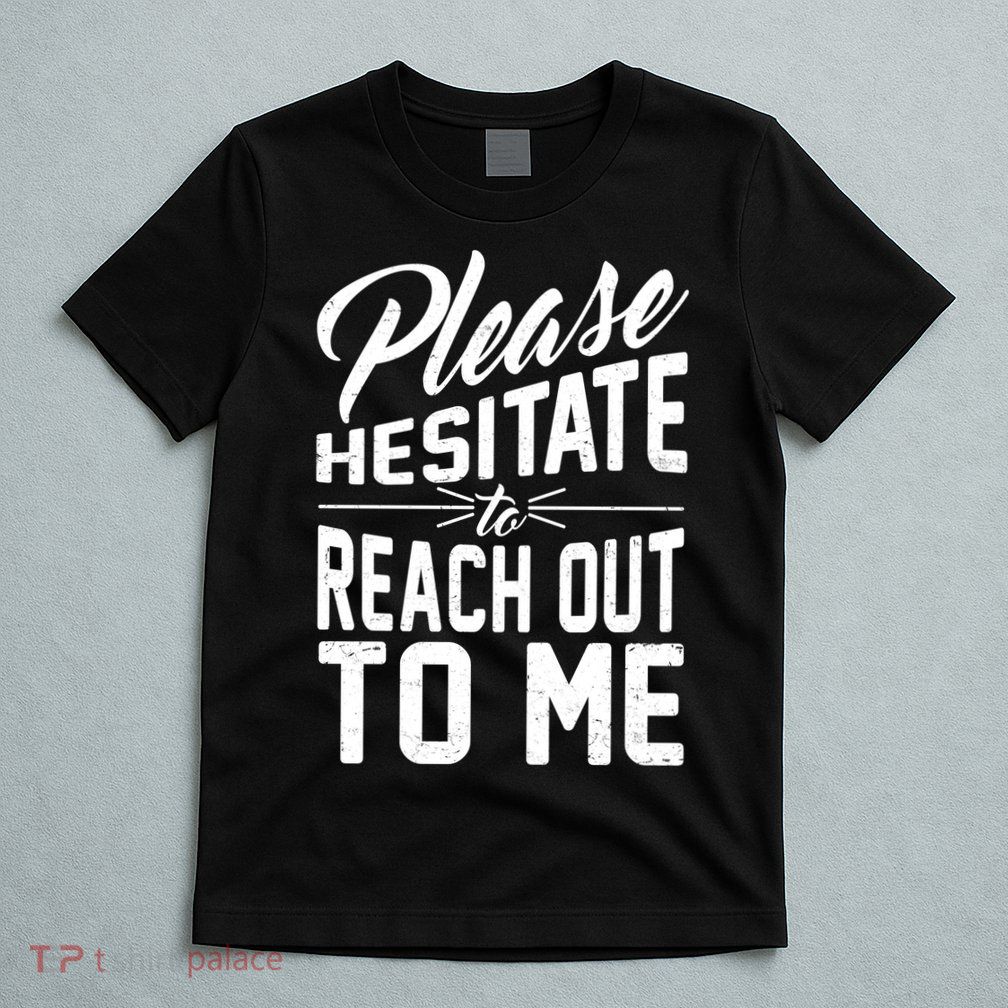 Please Hesitate To Reach Out To Me T-Shirt