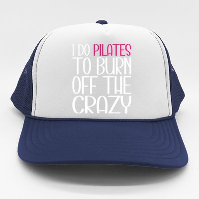 Pilates Lover Funny I Do Pilates To Burn Off The Crazy Cool Gift Trucker Hat