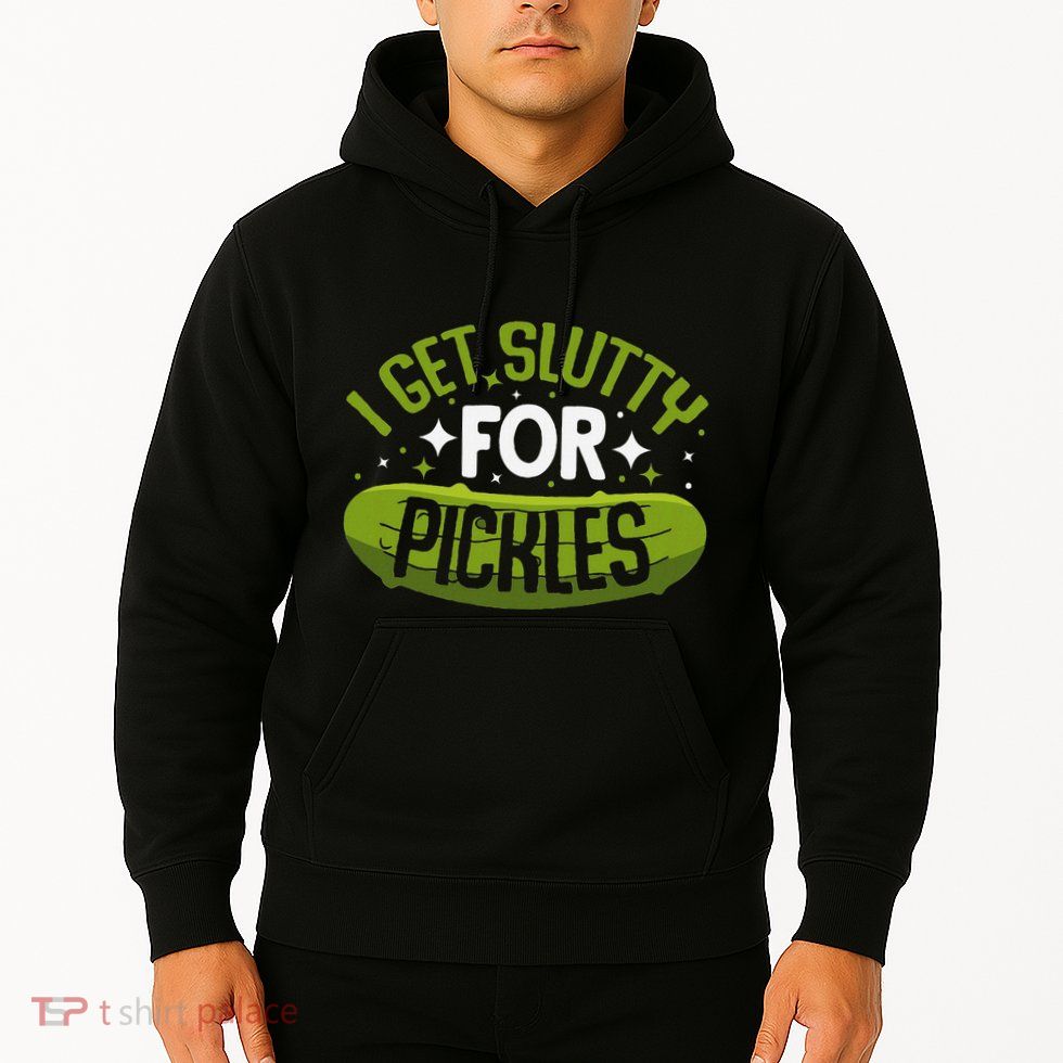 Pickle Lover Funny Pickle Slut I Get Slutty For Pickles Hoodie