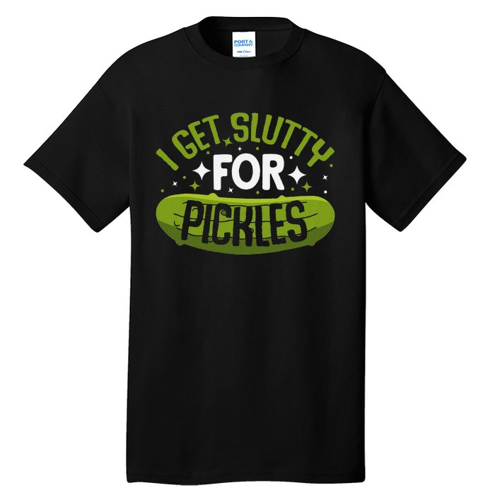 Pickle Lover Funny Pickle Slut I Get Slutty For Pickles Tall T-Shirt