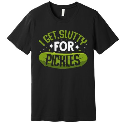 Pickle Lover Funny Pickle Slut I Get Slutty For Pickles Premium T-Shirt