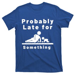 Probably Late For Something Sitter Funny Joke Gift T-Shirt