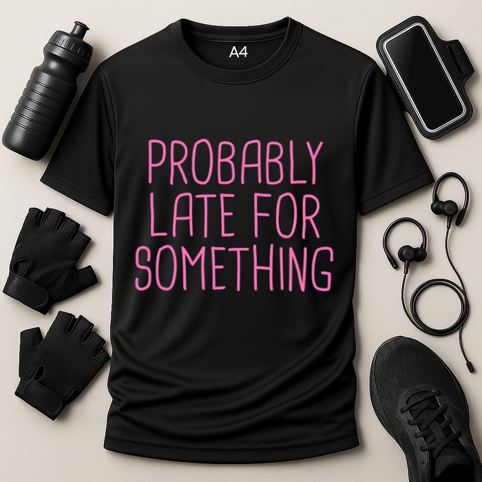 Probably Late For Something Funny Meme Saying Quote Gift Meaningful Gift Cooling Performance Crew T-Shirt