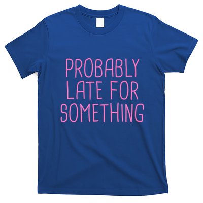 Probably Late For Something Funny Meme Saying Quote Gift Meaningful Gift T-Shirt