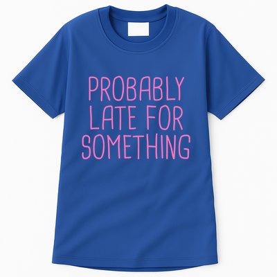 Probably Late For Something Funny Meme Saying Quote Gift Meaningful Gift Tall T-Shirt