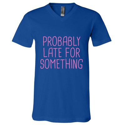 Probably Late For Something Funny Meme Saying Quote Gift Meaningful Gift V-Neck T-Shirt