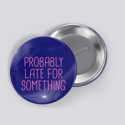 Probably Late For Something Funny Meme Saying Quote Gift Meaningful Gift Button