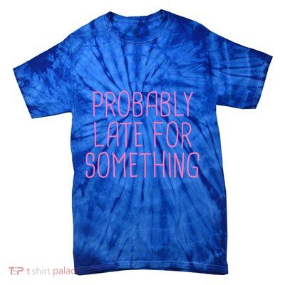 Probably Late For Something Funny Meme Saying Quote Gift Meaningful Gift Tie-Dye T-Shirt
