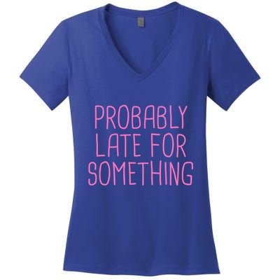 Probably Late For Something Funny Meme Saying Quote Gift Meaningful Gift Women's V-Neck T-Shirt