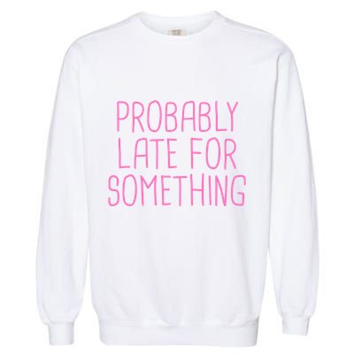 Probably Late For Something Funny Meme Saying Quote Gift Meaningful Gift Garment-Dyed Sweatshirt