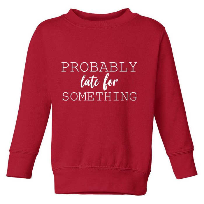 Probably Late For Something Toddler Sweatshirt