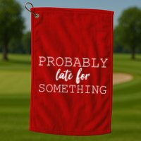 Probably Late For Something Golf Towel