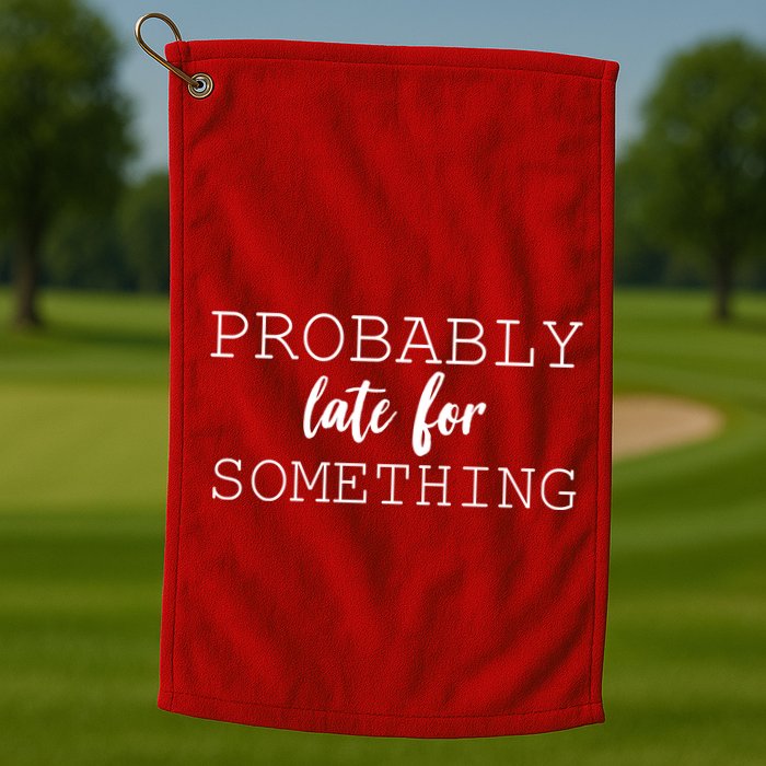Probably Late For Something Golf Towel