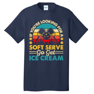 Pickleball Lover If You Want Soft Serve Go Get Ice Cream Tall T-Shirt