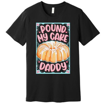 Pound My Cake Daddy Premium T-Shirt