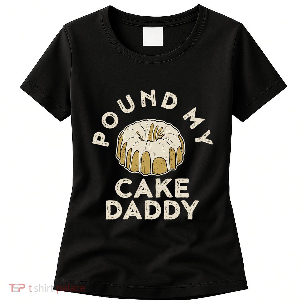 Pound My Cake Daddy Adult Humor Pastry Pound Cake Womens T-Shirt