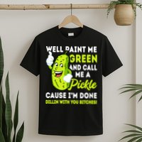 Paint Me Green And Call Me A Pickle Bitches Funny T-Shirt
