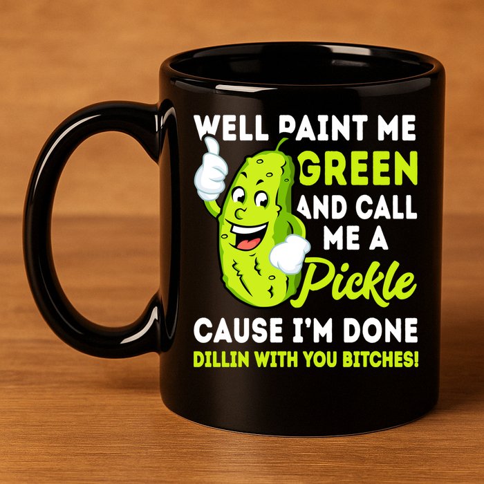 Paint Me Green And Call Me A Pickle Bitches Funny 11oz C Handle Ceramic Mug