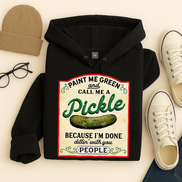 Paint Me Green And Call Me A Pickle Because I'm Done Dillin Hoodie