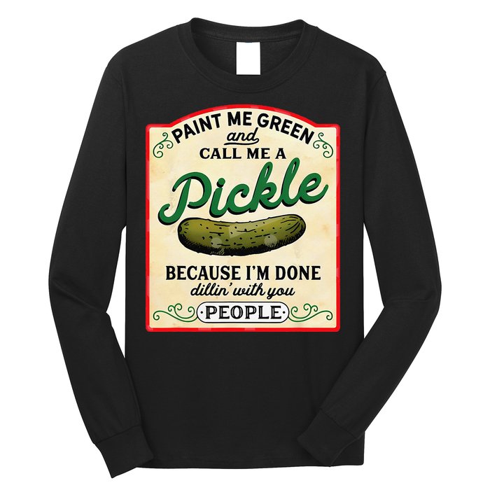 Paint Me Green And Call Me A Pickle Because I'm Done Dillin Long Sleeve Shirt