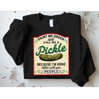 Paint Me Green And Call Me A Pickle Because I'm Done Dillin Sweatshirt