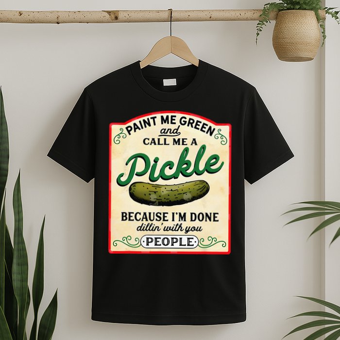 Paint Me Green And Call Me A Pickle Because I'm Done Dillin T-Shirt