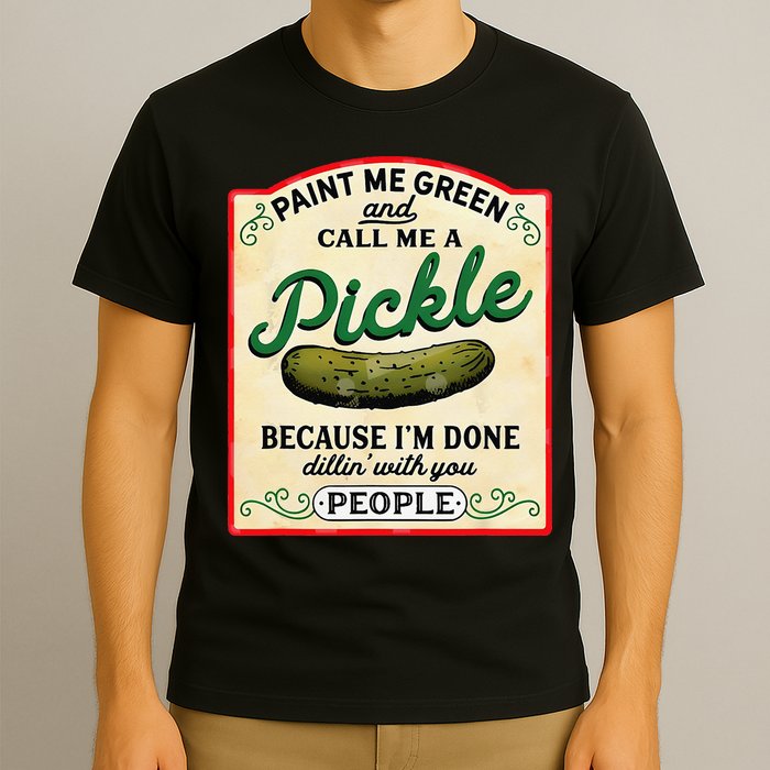 Paint Me Green And Call Me A Pickle Because I'm Done Dillin T-Shirt