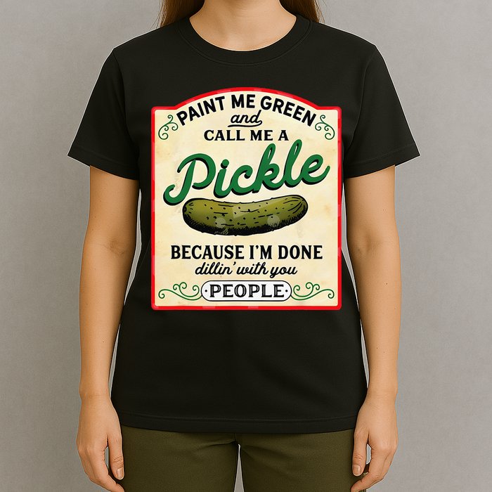 Paint Me Green And Call Me A Pickle Because I'm Done Dillin T-Shirt