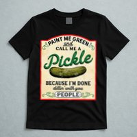 Paint Me Green And Call Me A Pickle Because I'm Done Dillin T-Shirt