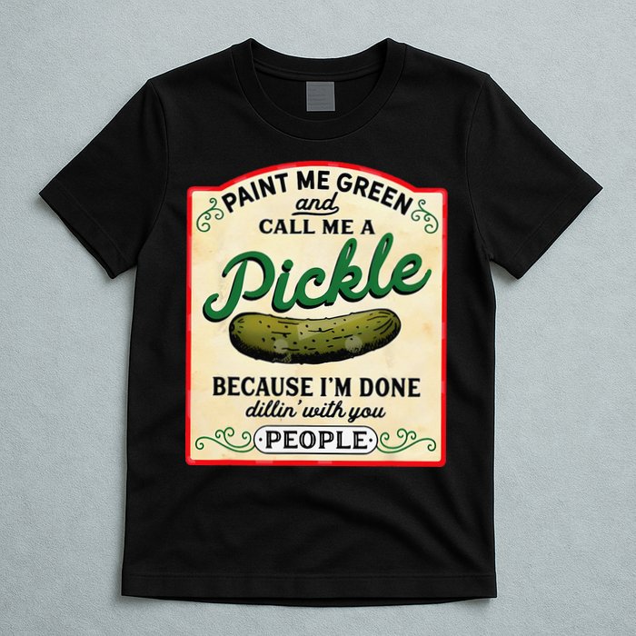 Paint Me Green And Call Me A Pickle Because I'm Done Dillin T-Shirt