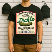 Paint Me Green And Call Me A Pickle Because I'm Done Dillin T-Shirt