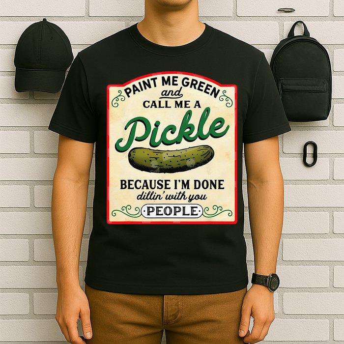 Paint Me Green And Call Me A Pickle Because I'm Done Dillin T-Shirt