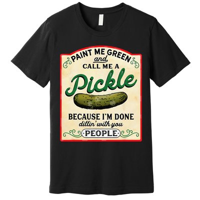 Paint Me Green And Call Me A Pickle Because I'm Done Dillin Premium T-Shirt