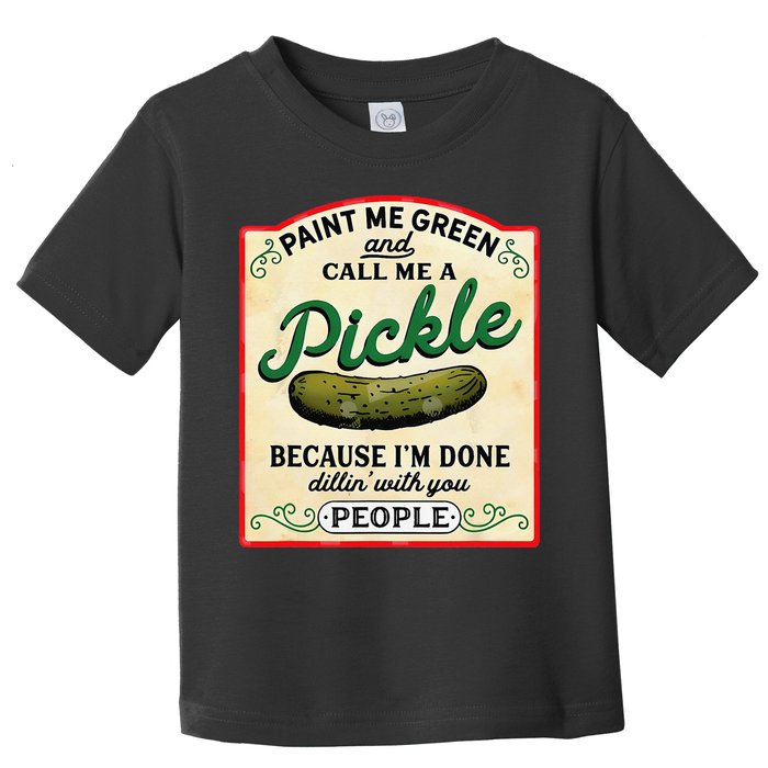 Paint Me Green And Call Me A Pickle Because I'm Done Dillin Toddler T-Shirt
