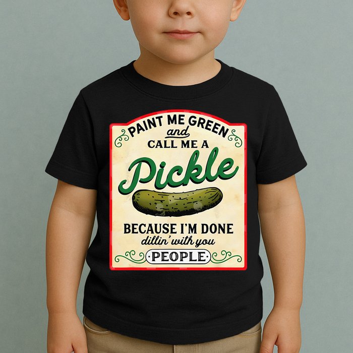 Paint Me Green And Call Me A Pickle Because I'm Done Dillin Toddler T-Shirt