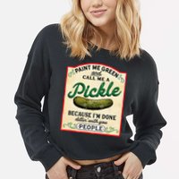 Paint Me Green And Call Me A Pickle Because I'm Done Dillin Cropped Pullover Crew